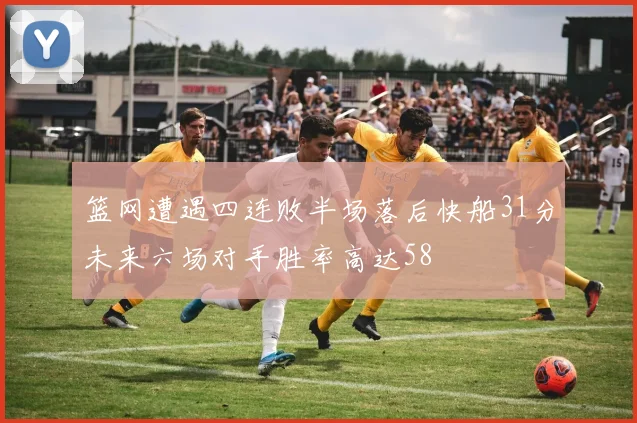 篮网遭遇四连败半场落后快船31分未来六场对手胜率高达58